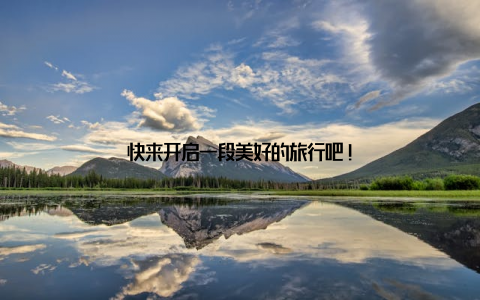 快来开启一段美好的旅行吧!