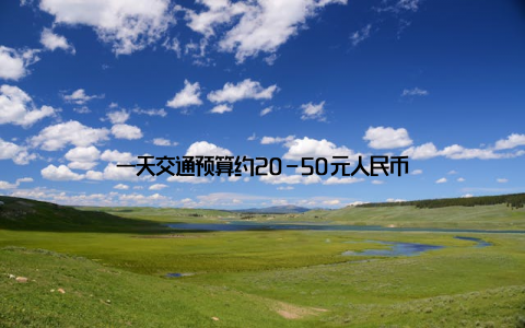 一天交通预算约20-50元人民币