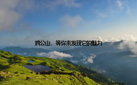 鸡公山, 等你来发现它的魅力