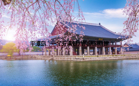 平潭岛, 一个充满魅力的旅游胜地