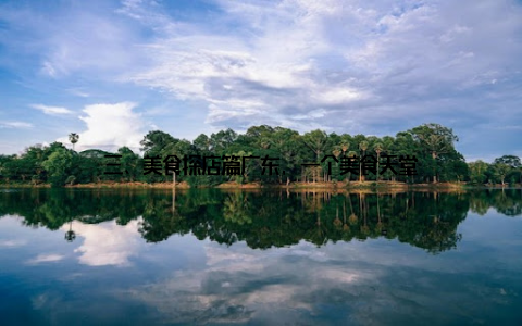 三、美食探店篇广东, 一个美食天堂