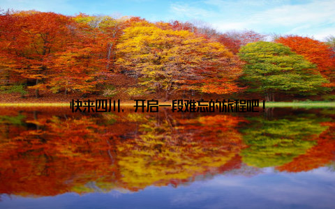 快来四川, 开启一段难忘的旅程吧!