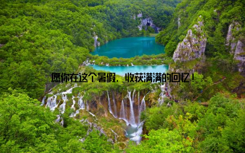 愿你在这个暑假, 收获满满的回忆!