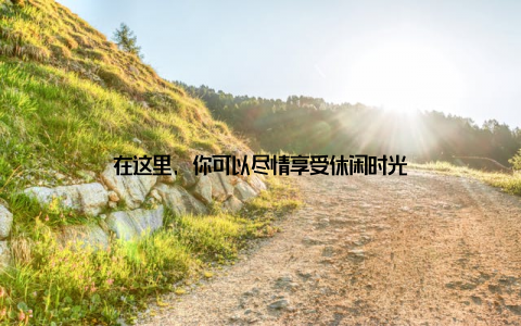 在这里, 你可以尽情享受休闲时光