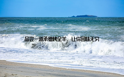 品尝一道承德烤全羊, 让你回味无穷