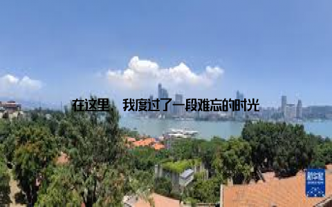在这里, 我度过了一段难忘的时光