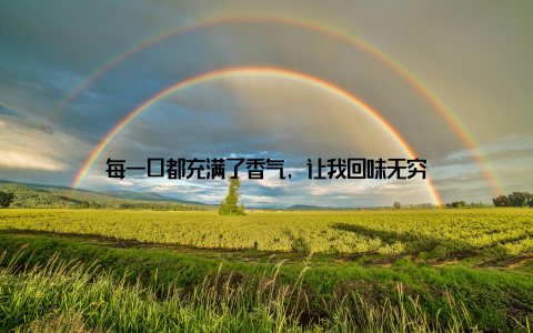 每一口都充满了香气, 让我回味无穷