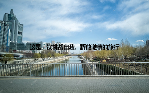 这是一次挑战自我、释放激情的旅行