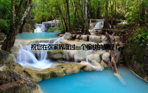 祝您在张家界度过一个愉快的旅程!