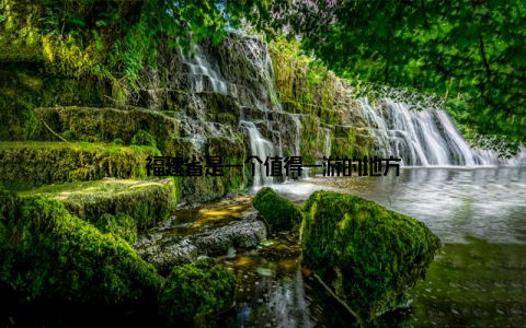 , 福建省是一个值得一游的地方