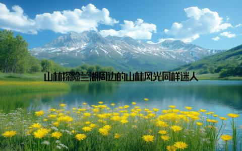 山林探险兰湖周边的山林风光同样迷人